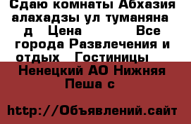 Сдаю комнаты Абхазия алахадзы ул.туманяна22д › Цена ­ 1 500 - Все города Развлечения и отдых » Гостиницы   . Ненецкий АО,Нижняя Пеша с.